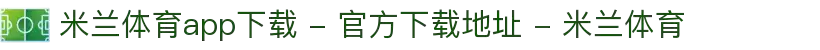 米兰体育app下载 - 官方下载地址 - 米兰体育
